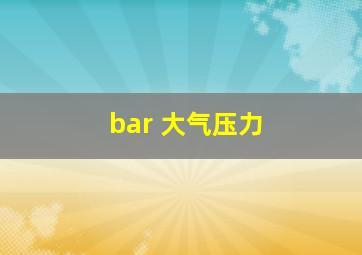 bar 大气压力